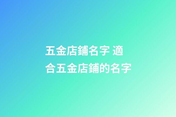 五金店鋪名字 適合五金店鋪的名字-第1張-店鋪起名-玄機派